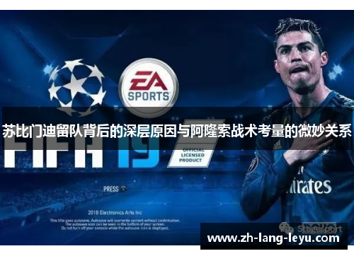 苏比门迪留队背后的深层原因与阿隆索战术考量的微妙关系