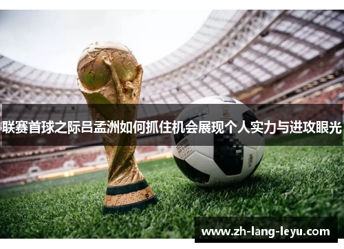 联赛首球之际吕孟洲如何抓住机会展现个人实力与进攻眼光