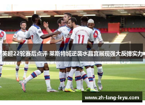 英超22轮赛后点评 莱斯特城逆袭水晶宫展现强大反弹实力