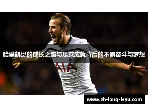哈里凯恩的成长之路与足球成就背后的不懈奋斗与梦想
