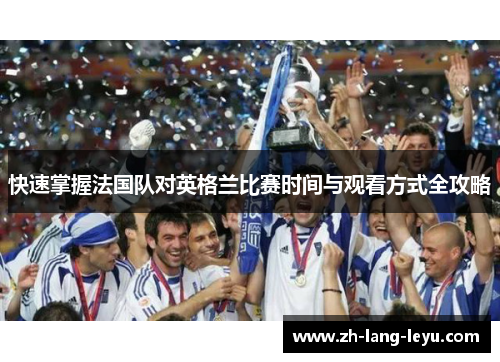 快速掌握法国队对英格兰比赛时间与观看方式全攻略