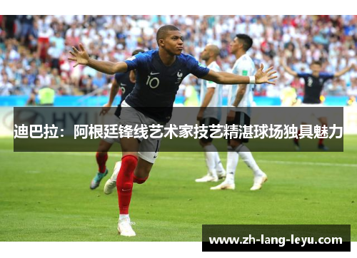 迪巴拉：阿根廷锋线艺术家技艺精湛球场独具魅力