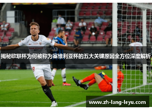 揭秘欧联杯为何被称为塞维利亚杯的五大关键原因全方位深度解析