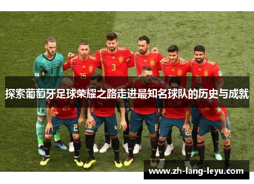 探索葡萄牙足球荣耀之路走进最知名球队的历史与成就