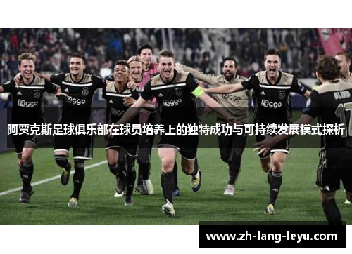 阿贾克斯足球俱乐部在球员培养上的独特成功与可持续发展模式探析