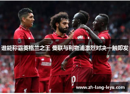 谁能称霸英格兰之王 曼联与利物浦激烈对决一触即发