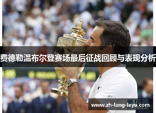 费德勒温布尔登赛场最后征战回顾与表现分析