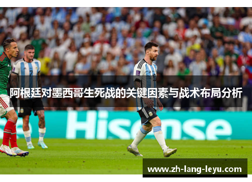 阿根廷对墨西哥生死战的关键因素与战术布局分析