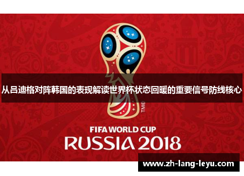 从吕迪格对阵韩国的表现解读世界杯状态回暖的重要信号防线核心