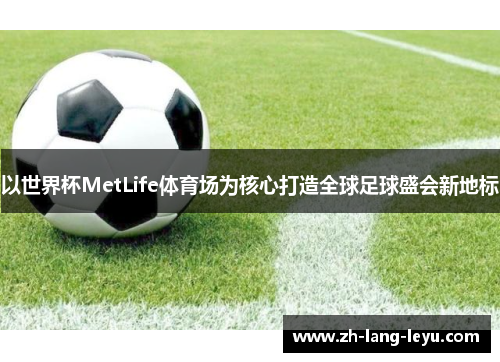 以世界杯MetLife体育场为核心打造全球足球盛会新地标