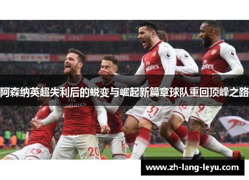 阿森纳英超失利后的蜕变与崛起新篇章球队重回顶峰之路