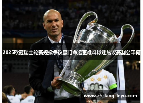 2025欧冠瑞士轮新规掀争议豪门命运更难料球迷热议赛制公平何