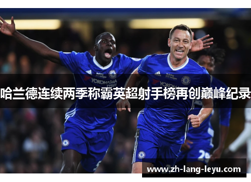 哈兰德连续两季称霸英超射手榜再创巅峰纪录