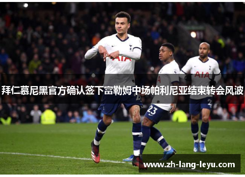 拜仁慕尼黑官方确认签下富勒姆中场帕利尼亚结束转会风波