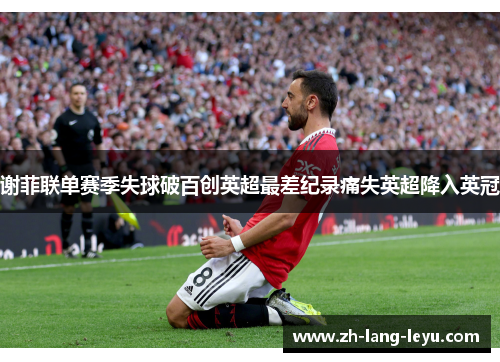 谢菲联单赛季失球破百创英超最差纪录痛失英超降入英冠