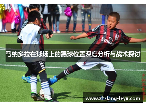 马纳多拉在球场上的踢球位置深度分析与战术探讨