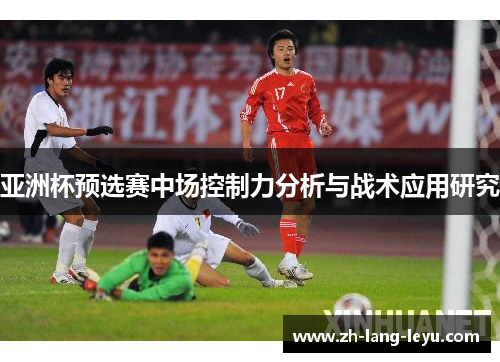 亚洲杯预选赛中场控制力分析与战术应用研究