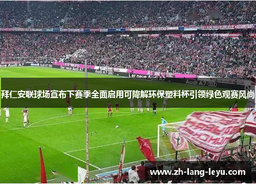 拜仁安联球场宣布下赛季全面启用可降解环保塑料杯引领绿色观赛风尚